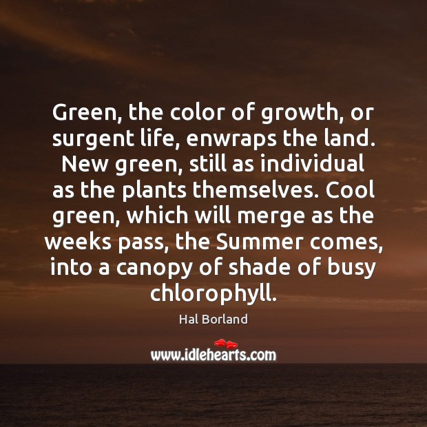 Green, the color of growth, or surgent life, enwraps the land. New Hal Borland Picture Quote