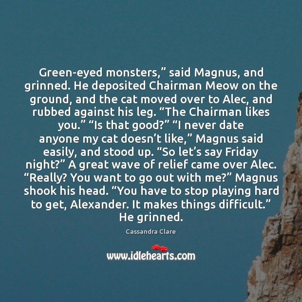 Green-eyed monsters,” said Magnus, and grinned. He deposited Chairman Meow on the 