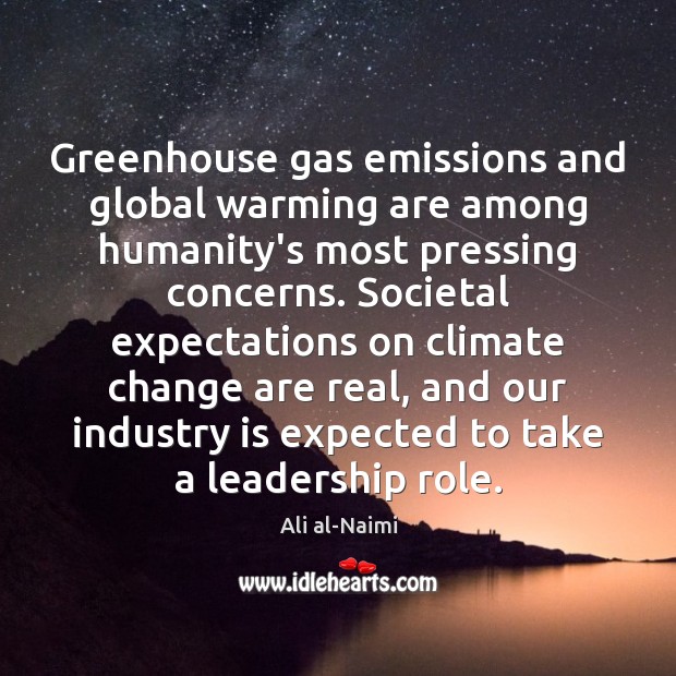 Greenhouse gas emissions and global warming are among humanity’s most pressing concerns. Ali al-Naimi Picture Quote