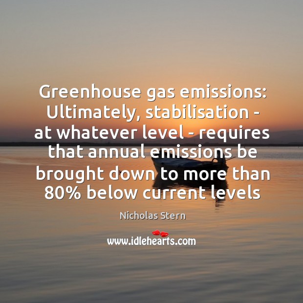 Greenhouse gas emissions: Ultimately, stabilisation – at whatever level – requires that Nicholas Stern Picture Quote