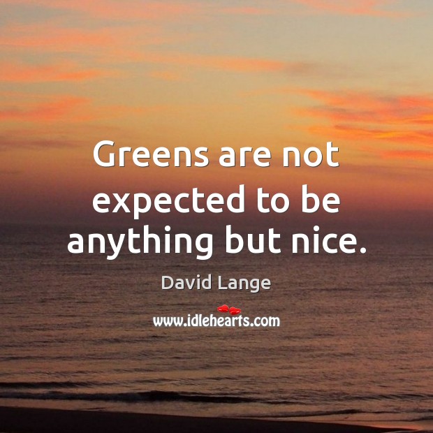 Greens are not expected to be anything but nice. Image