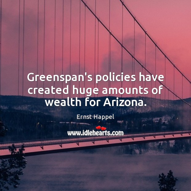Greenspan’s policies have created huge amounts of wealth for Arizona. Ernst Happel Picture Quote