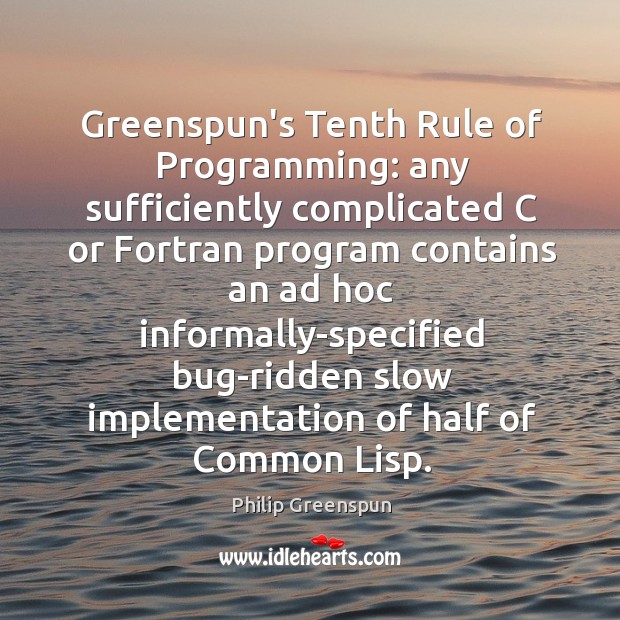 Greenspun’s Tenth Rule of Programming: any sufficiently complicated C or Fortran program Philip Greenspun Picture Quote