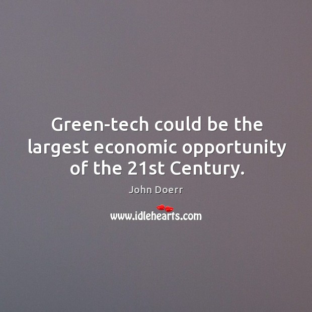 Green-tech could be the largest economic opportunity of the 21st century. John Doerr Picture Quote