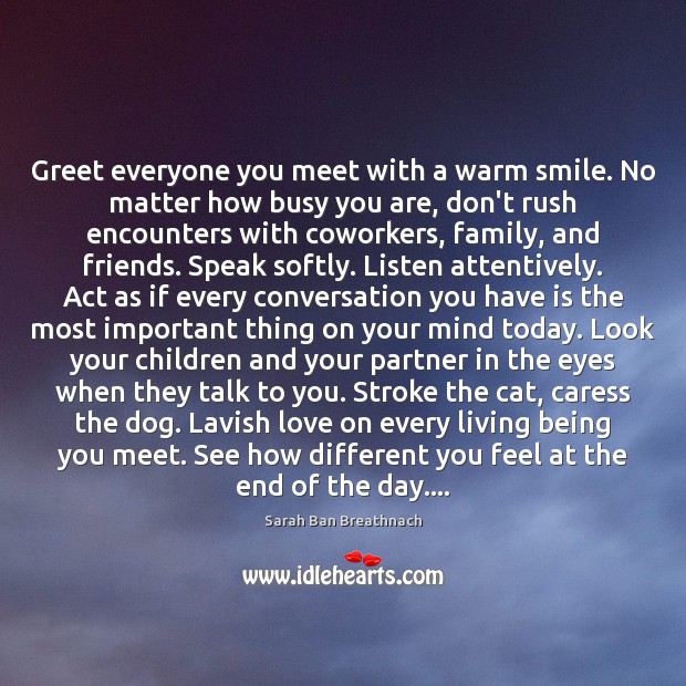 Greet everyone you meet with a warm smile. No matter how busy Sarah Ban Breathnach Picture Quote