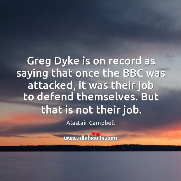 Greg Dyke is on record as saying that once the BBC was Alastair Campbell Picture Quote