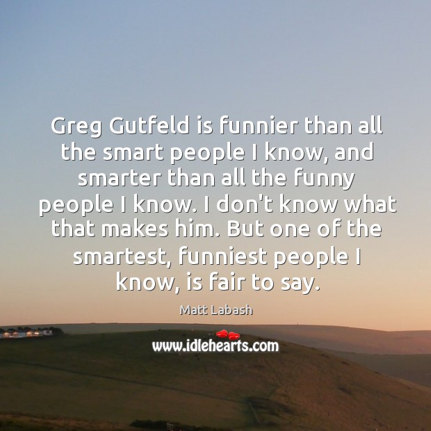 Greg Gutfeld is funnier than all the smart people I know, and Matt Labash Picture Quote