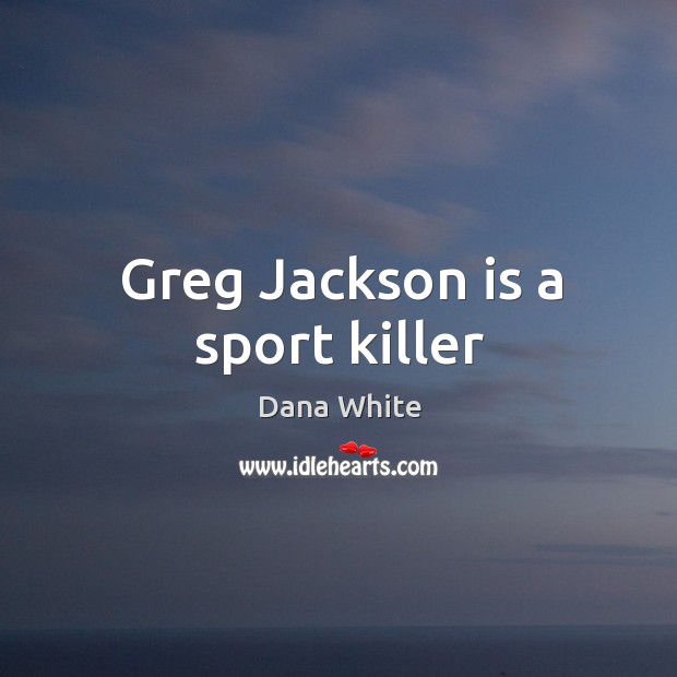 Greg Jackson is a sport killer Dana White Picture Quote