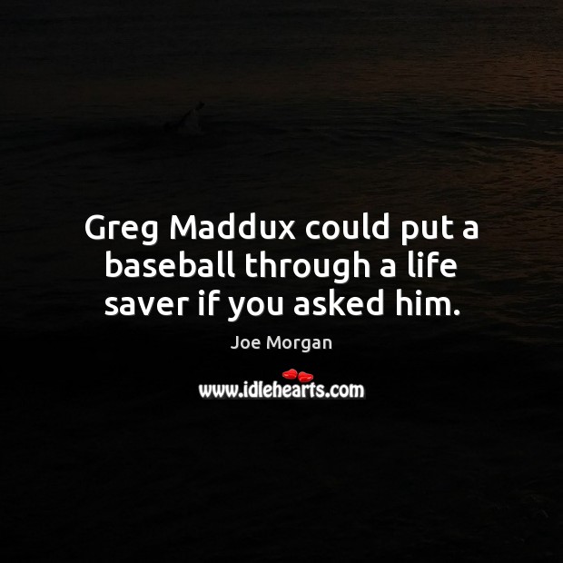 Greg Maddux could put a baseball through a life saver if you asked him. Joe Morgan Picture Quote