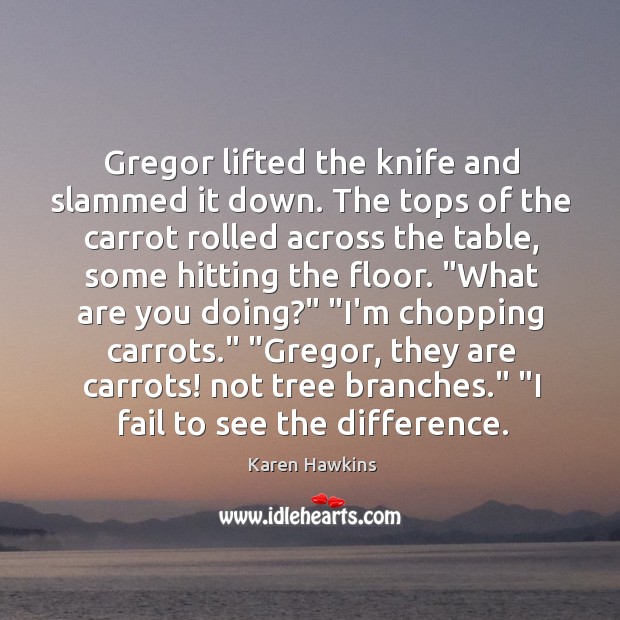 Gregor lifted the knife and slammed it down. The tops of the Image