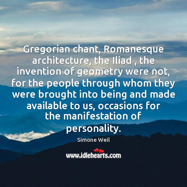 Gregorian chant, Romanesque architecture, the Iliad , the invention of geometry were not, Simone Weil Picture Quote