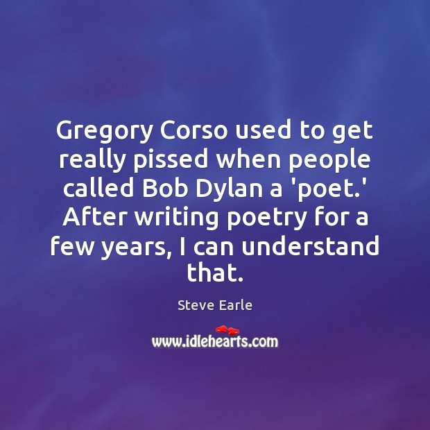 Gregory Corso used to get really pissed when people called Bob Dylan Steve Earle Picture Quote