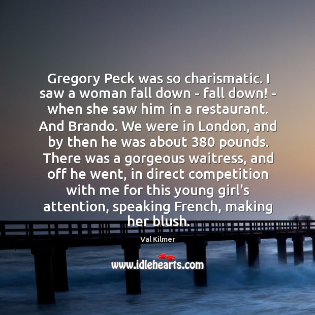 Gregory Peck was so charismatic. I saw a woman fall down – Val Kilmer Picture Quote