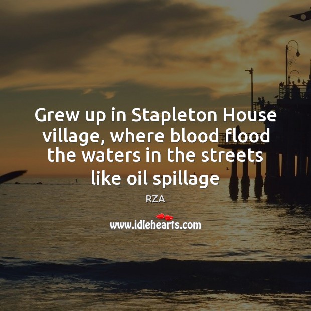 Grew up in Stapleton House village, where blood flood the waters in RZA Picture Quote