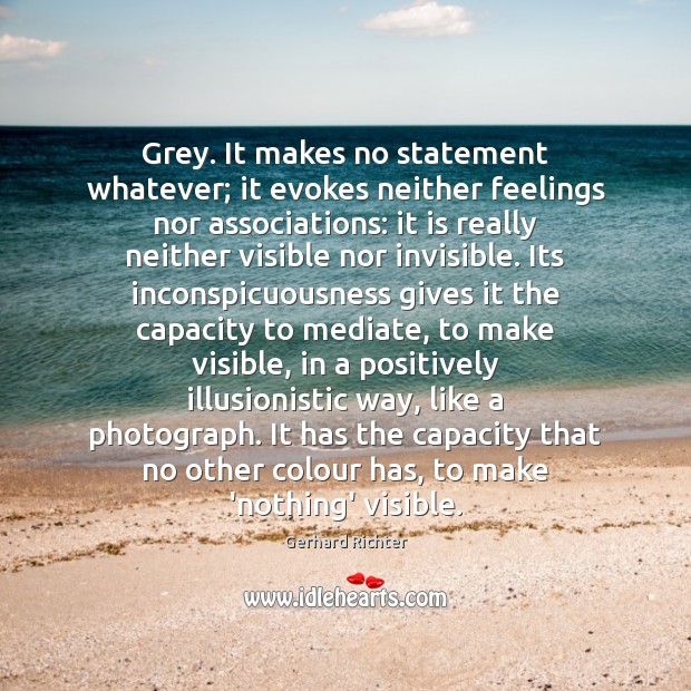 Grey. It makes no statement whatever; it evokes neither feelings nor associations: Gerhard Richter Picture Quote