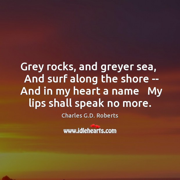 Grey rocks, and greyer sea,   And surf along the shore —  And Charles G.D. Roberts Picture Quote