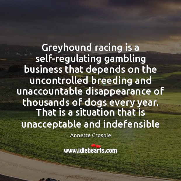Greyhound racing is a self-regulating gambling business that depends on the uncontrolled Racing Quotes Image