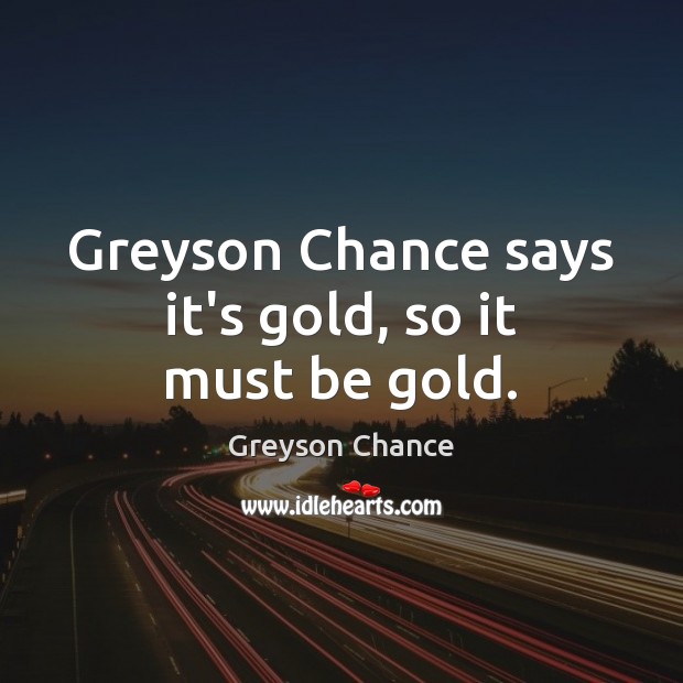 Greyson Chance says it’s gold, so it must be gold. Greyson Chance Picture Quote