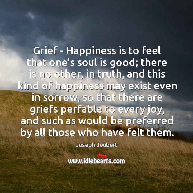 Grief – Happiness is to feel that one’s soul is good; there Joseph Joubert Picture Quote