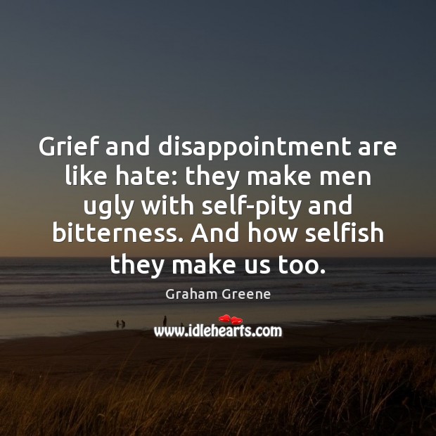 Grief and disappointment are like hate: they make men ugly with self-pity Graham Greene Picture Quote