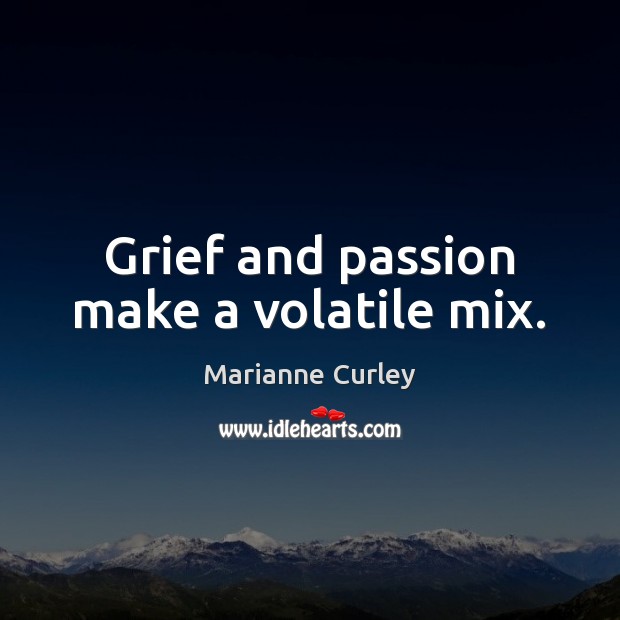 Grief and passion make a volatile mix. Marianne Curley Picture Quote
