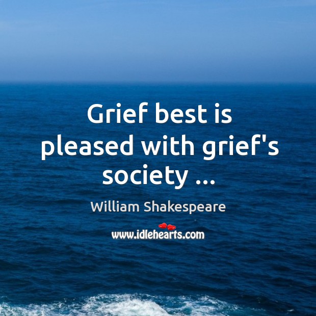 Grief best is pleased with grief’s society … Image