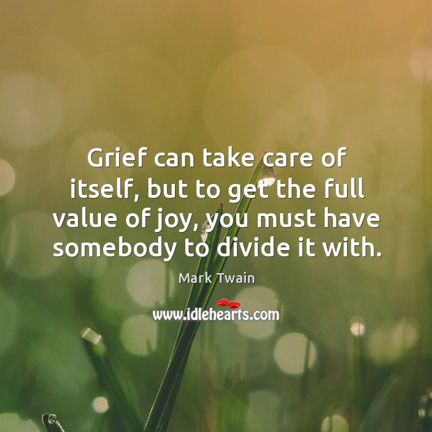 Grief can take care of itself, but to get the full value of joy, you must have somebody to divide it with. Image