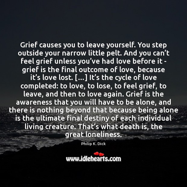 Grief causes you to leave yourself. You step outside your narrow little Image