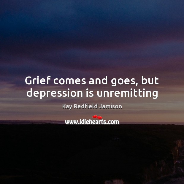 Grief comes and goes, but depression is unremitting Kay Redfield Jamison Picture Quote