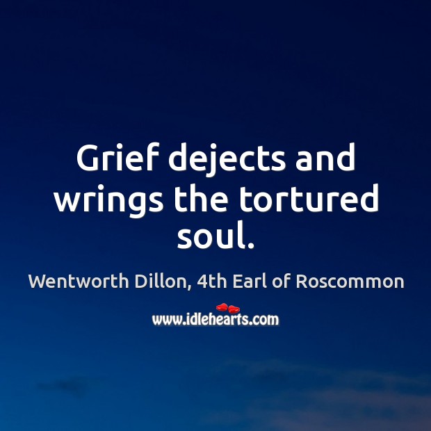 Grief dejects and wrings the tortured soul. Wentworth Dillon, 4th Earl of Roscommon Picture Quote