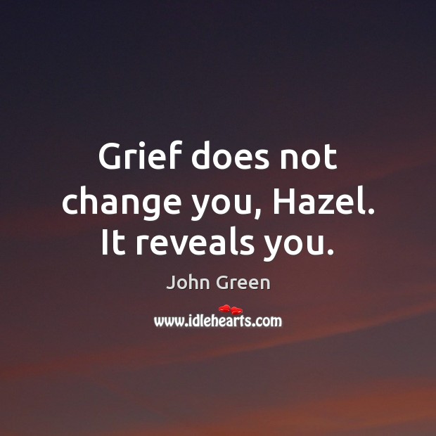 Grief does not change you, Hazel. It reveals you. John Green Picture Quote