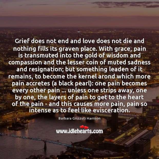 Grief does not end and love does not die and nothing fills Barbara Grizzuti Harrison Picture Quote