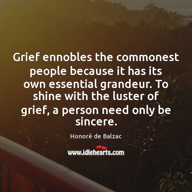 Grief ennobles the commonest people because it has its own essential grandeur. Honoré de Balzac Picture Quote
