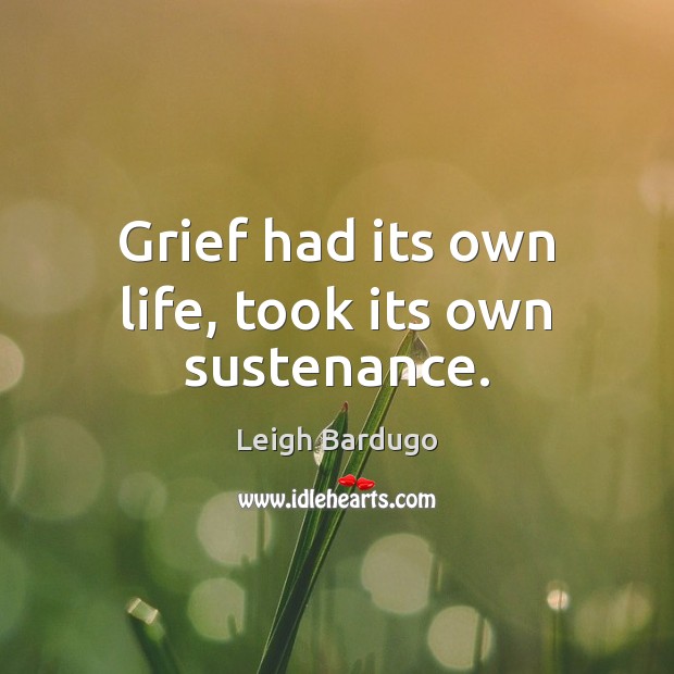 Grief had its own life, took its own sustenance. Leigh Bardugo Picture Quote