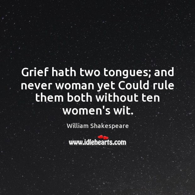 Grief hath two tongues; and never woman yet Could rule them both without ten women’s wit. William Shakespeare Picture Quote