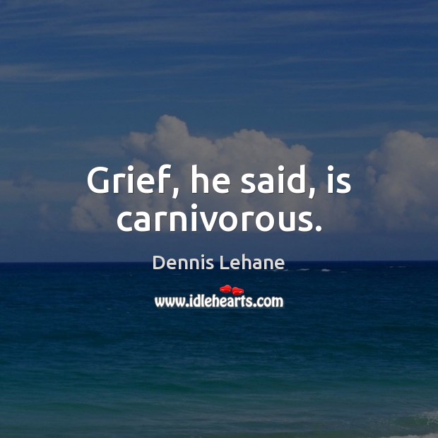Grief, he said, is carnivorous. Dennis Lehane Picture Quote