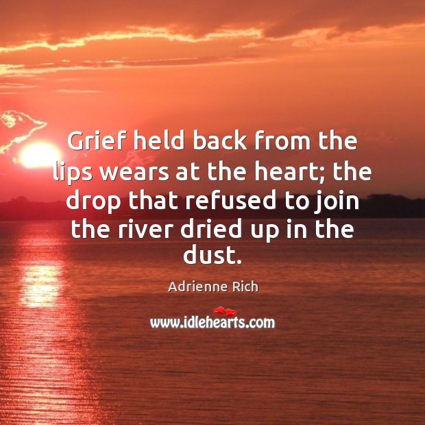 Grief held back from the lips wears at the heart; the drop Adrienne Rich Picture Quote