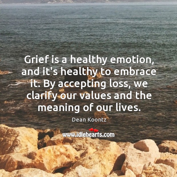 Grief is a healthy emotion, and it’s healthy to embrace it. By Dean Koontz Picture Quote