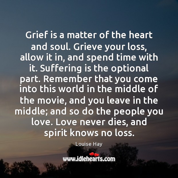 Grief is a matter of the heart and soul. Grieve your loss, Louise Hay Picture Quote