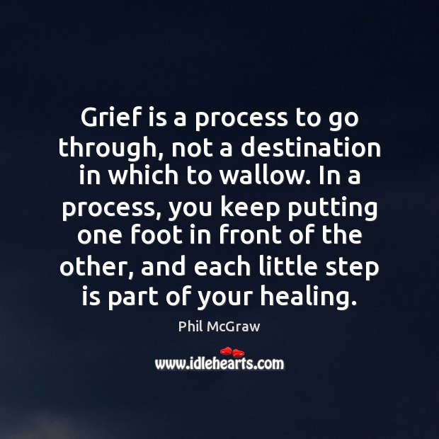 Grief is a process to go through, not a destination in which Phil McGraw Picture Quote