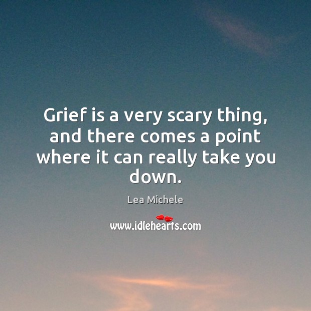 Grief is a very scary thing, and there comes a point where it can really take you down. Image