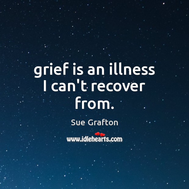 Grief is an illness I can’t recover from. Sue Grafton Picture Quote