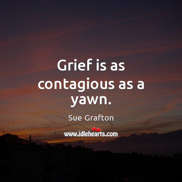 Grief is as contagious as a yawn. Sue Grafton Picture Quote