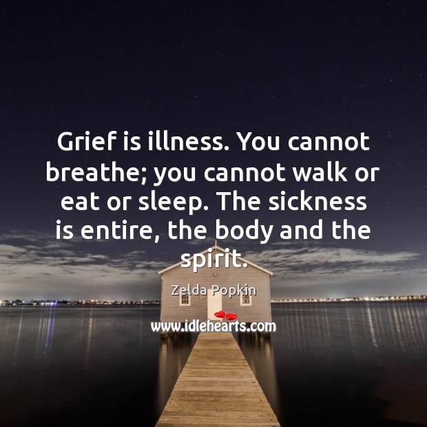 Grief is illness. You cannot breathe; you cannot walk or eat or Zelda Popkin Picture Quote