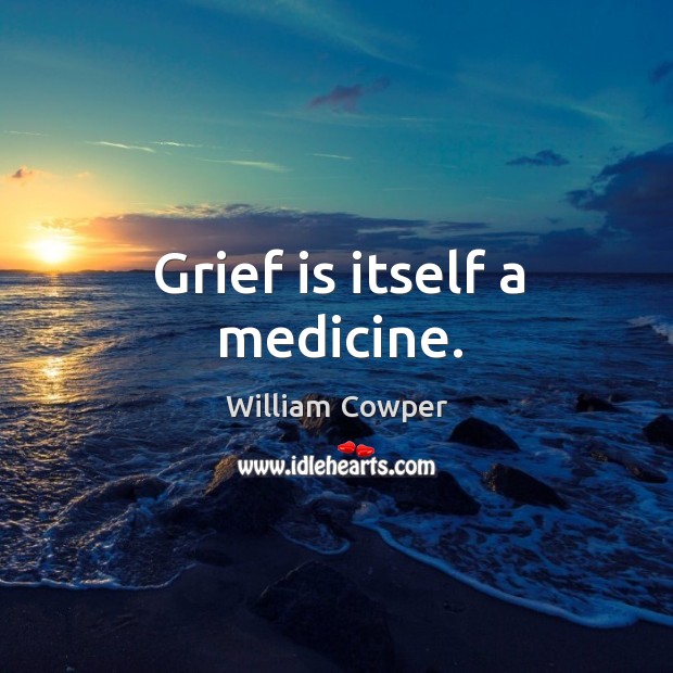 Grief is itself a medicine. William Cowper Picture Quote