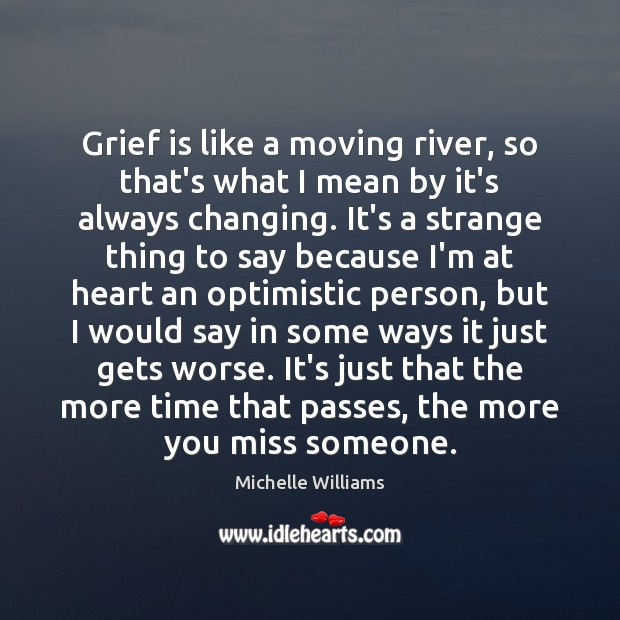 Grief is like a moving river, so that’s what I mean by Michelle Williams Picture Quote