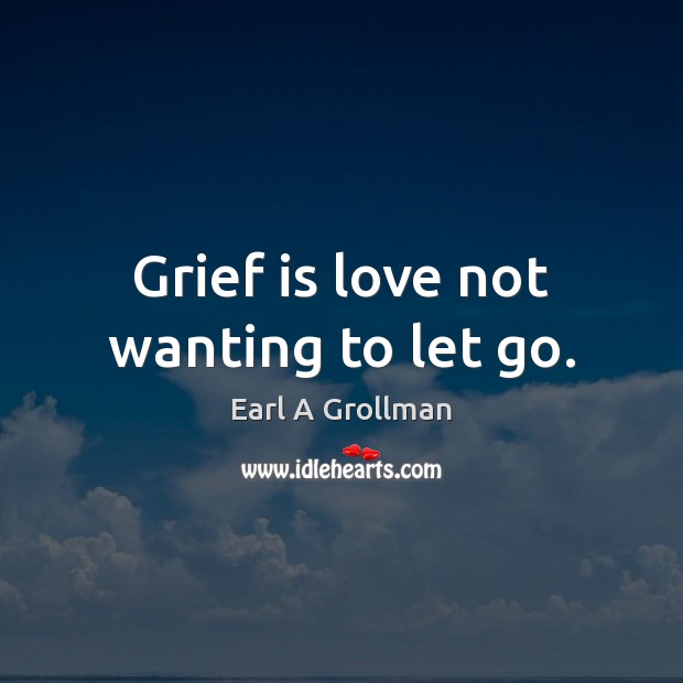 Grief is love not wanting to let go. Earl A Grollman Picture Quote