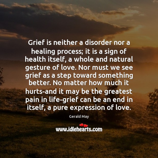 Grief is neither a disorder nor a healing process; it is a 