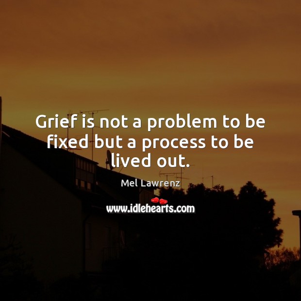 Grief is not a problem to be fixed but a process to be lived out. Mel Lawrenz Picture Quote