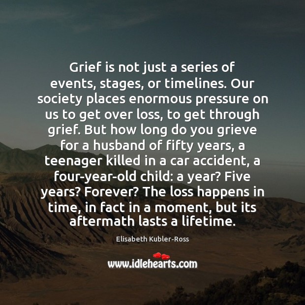 Grief is not just a series of events, stages, or timelines. Our Elisabeth Kubler-Ross Picture Quote